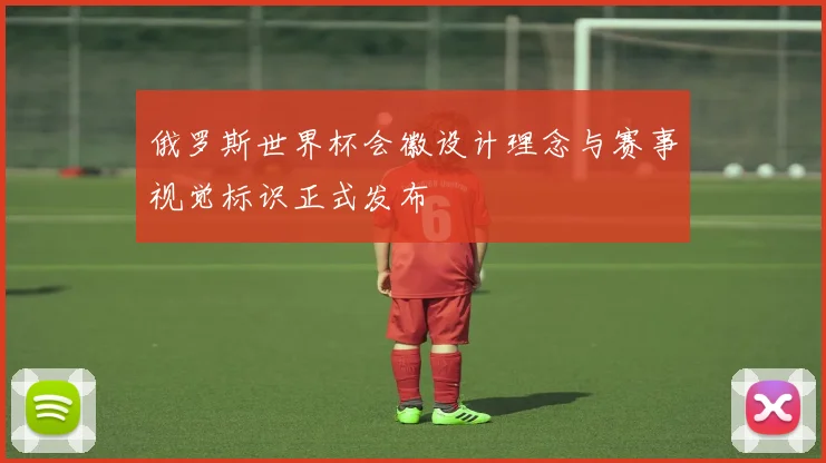 俄罗斯世界杯会徽设计理念与赛事视觉标识正式发布