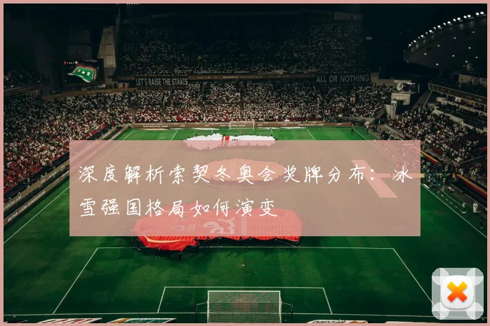 深度解析索契冬奥会奖牌分布：冰雪强国格局如何演变