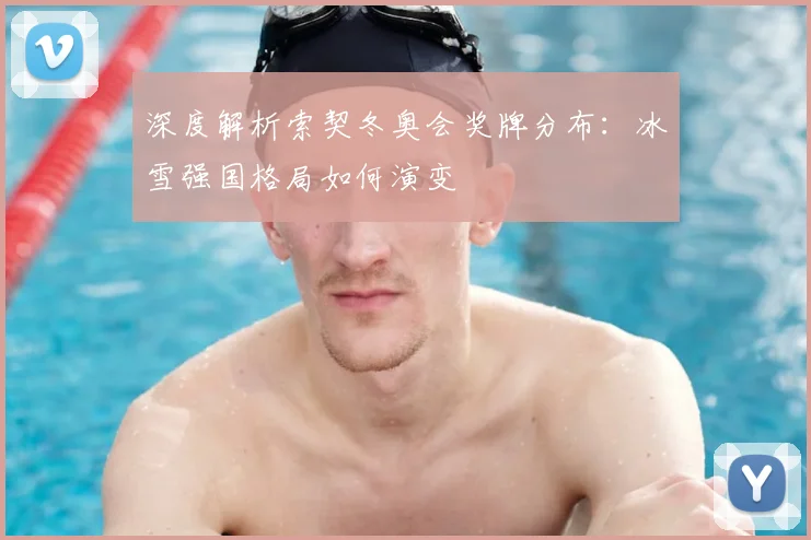 深度解析索契冬奥会奖牌分布：冰雪强国格局如何演变