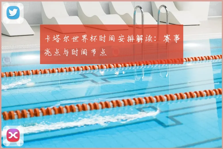 卡塔尔世界杯时间安排解读：赛事亮点与时间节点