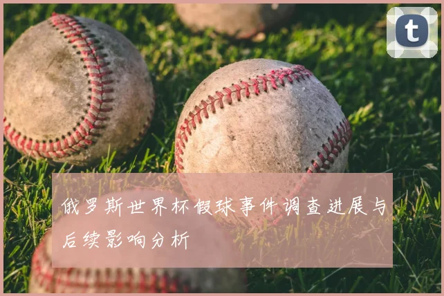 俄罗斯世界杯假球事件调查进展与后续影响分析