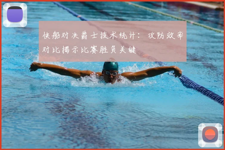 快船对决爵士技术统计：攻防效率对比揭示比赛胜负关键