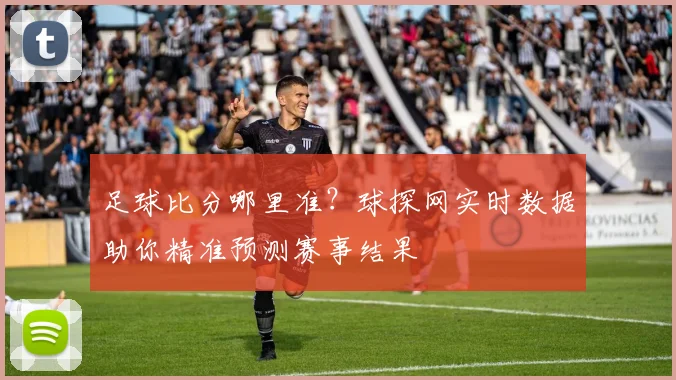 足球比分哪里准？球探网实时数据助你精准预测赛事结果